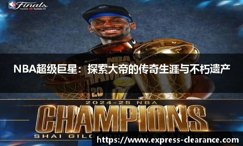 NBA超级巨星：探索大帝的传奇生涯与不朽遗产